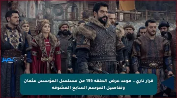 قرار ناري.. موعد عرض الحلقة 195 من مسلسل المؤسس عثمان وتفاصيل الموسم السابع المشوقة